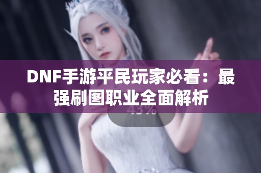 DNF手游平民玩家必看：最强刷图职业全面解析