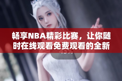 畅享NBA精彩比赛，让你随时在线观看免费观看的全新平台！