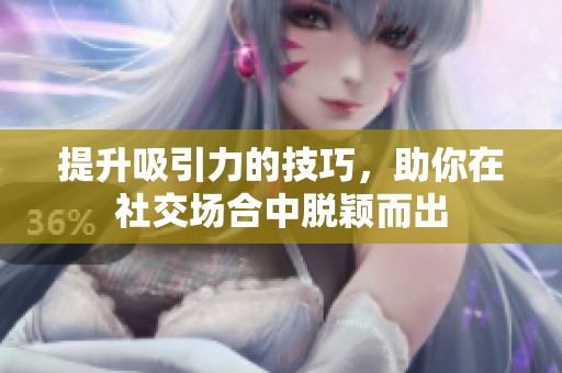提升吸引力的技巧，助你在社交场合中脱颖而出