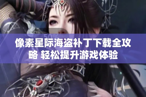 像素星际海盗补丁下载全攻略 轻松提升游戏体验