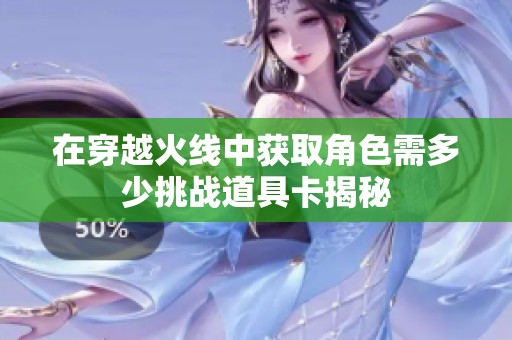 在穿越火线中获取角色需多少挑战道具卡揭秘