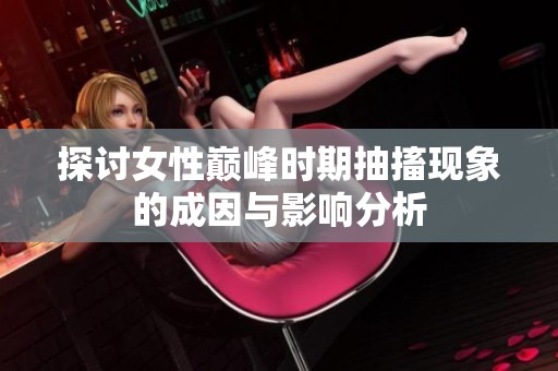 探讨女性巅峰时期抽搐现象的成因与影响分析