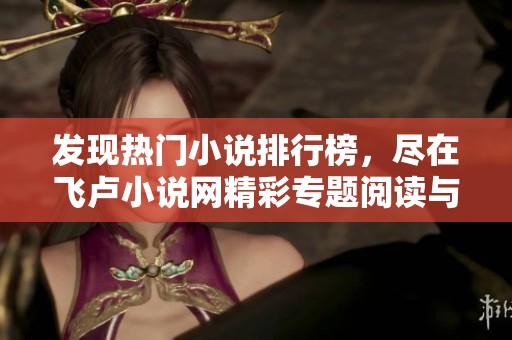 发现热门小说排行榜，尽在飞卢小说网精彩专题阅读与下载