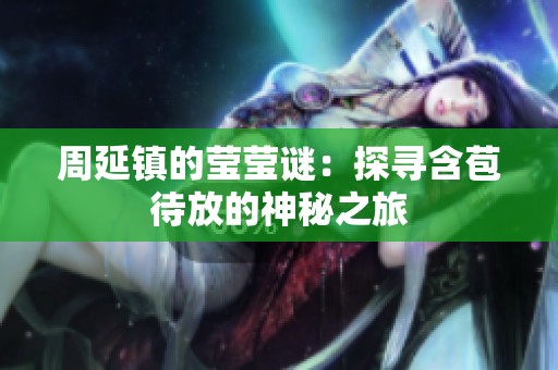 周延镇的莹莹谜：探寻含苞待放的神秘之旅