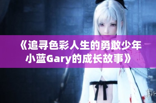 《追寻色彩人生的勇敢少年小蓝Gary的成长故事》