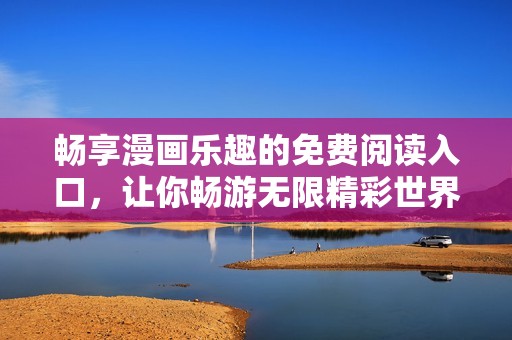 畅享漫画乐趣的免费阅读入口，让你畅游无限精彩世界