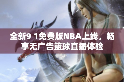 全新9 1免费版NBA上线，畅享无广告篮球直播体验