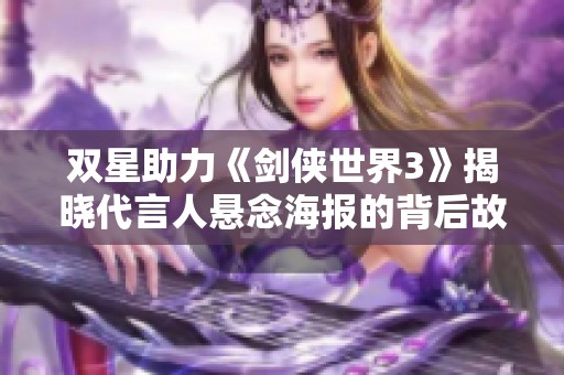 双星助力《剑侠世界3》揭晓代言人悬念海报的背后故事
