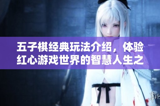 五子棋经典玩法介绍，体验红心游戏世界的智慧人生之旅