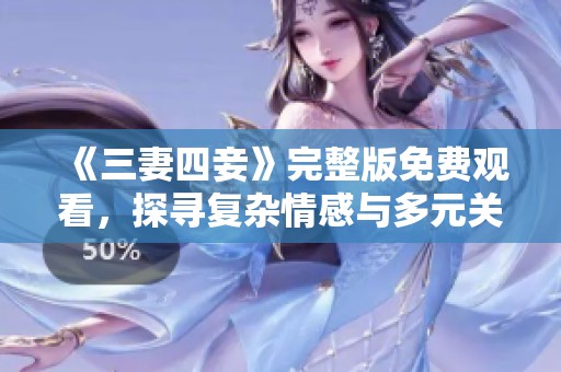 《三妻四妾》完整版免费观看，探寻复杂情感与多元关系之旅