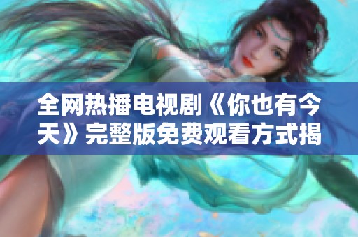 全网热播电视剧《你也有今天》完整版免费观看方式揭晓