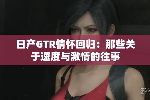 日产GTR情怀回归：那些关于速度与激情的往事