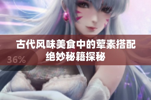 古代风味美食中的荤素搭配绝妙秘籍探秘