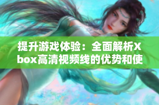 提升游戏体验：全面解析Xbox高清视频线的优势和使用方法