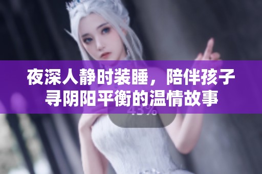 夜深人静时装睡，陪伴孩子寻阴阳平衡的温情故事