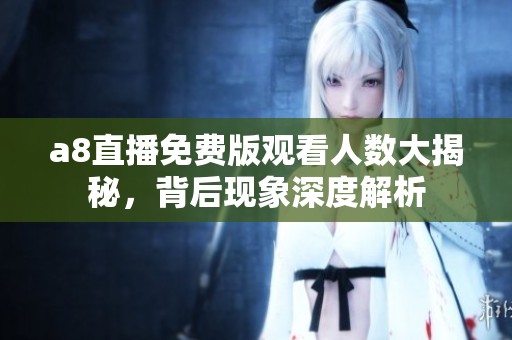 a8直播免费版观看人数大揭秘，背后现象深度解析