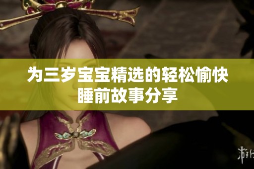 为三岁宝宝精选的轻松愉快睡前故事分享