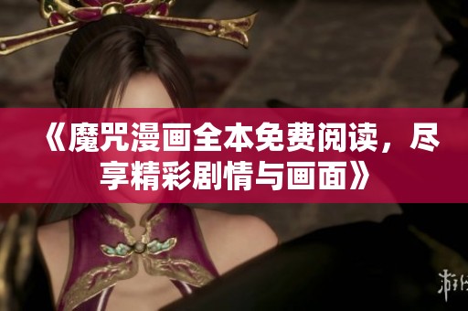 《魔咒漫画全本免费阅读，尽享精彩剧情与画面》