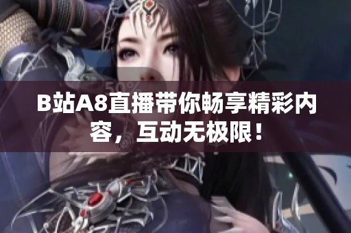 B站A8直播带你畅享精彩内容，互动无极限！