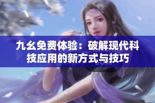 九幺免费体验：破解现代科技应用的新方式与技巧