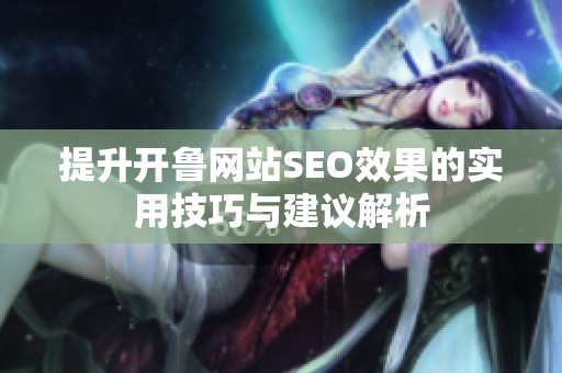 提升开鲁网站SEO效果的实用技巧与建议解析