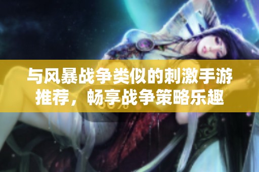 与风暴战争类似的刺激手游推荐，畅享战争策略乐趣