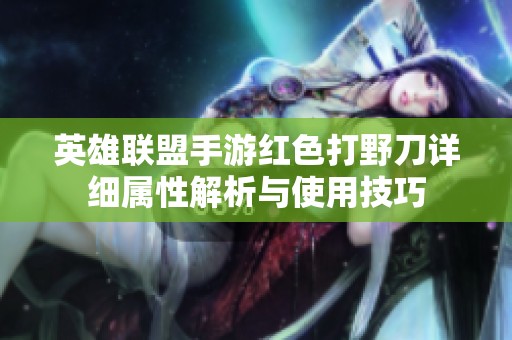 英雄联盟手游红色打野刀详细属性解析与使用技巧