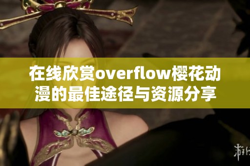 在线欣赏overflow樱花动漫的最佳途径与资源分享