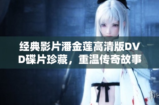 经典影片潘金莲高清版DVD碟片珍藏，重温传奇故事