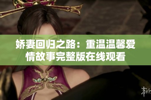 娇妻回归之路：重温温馨爱情故事完整版在线观看