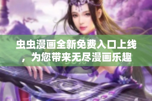 虫虫漫画全新免费入口上线，为您带来无尽漫画乐趣