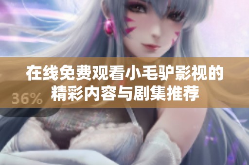 在线免费观看小毛驴影视的精彩内容与剧集推荐
