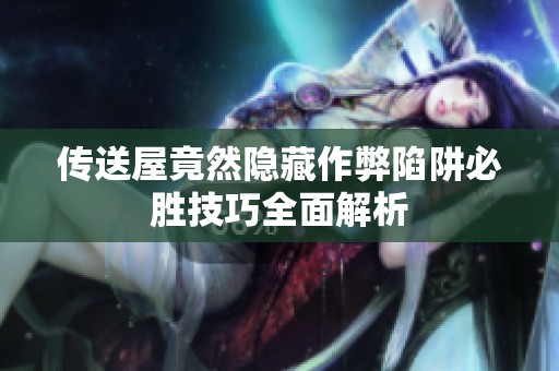 传送屋竟然隐藏作弊陷阱必胜技巧全面解析