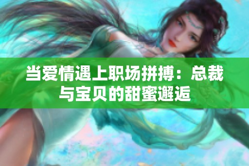 当爱情遇上职场拼搏：总裁与宝贝的甜蜜邂逅
