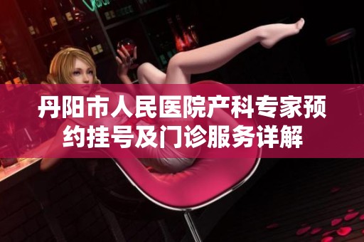丹阳市人民医院产科专家预约挂号及门诊服务详解