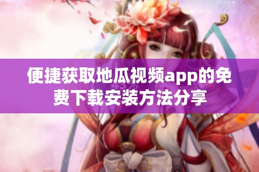 便捷获取地瓜视频app的免费下载安装方法分享