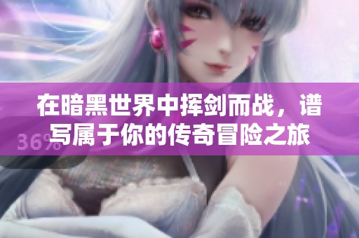 在暗黑世界中挥剑而战，谱写属于你的传奇冒险之旅