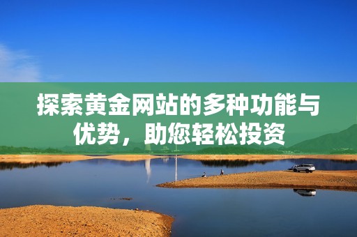 探索黄金网站的多种功能与优势，助您轻松投资