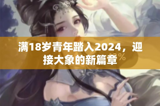 满18岁青年踏入2024，迎接大象的新篇章