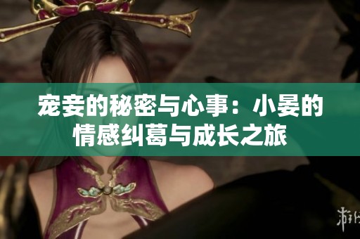 宠妾的秘密与心事：小晏的情感纠葛与成长之旅