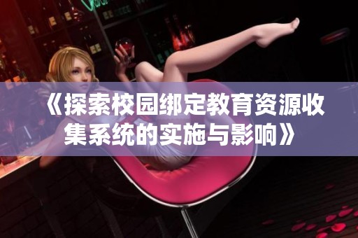 《探索校园绑定教育资源收集系统的实施与影响》