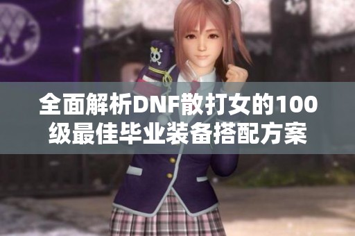 全面解析DNF散打女的100级最佳毕业装备搭配方案