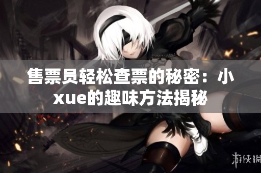 售票员轻松查票的秘密：小xue的趣味方法揭秘