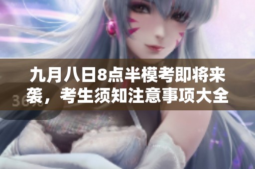 九月八日8点半模考即将来袭，考生须知注意事项大全