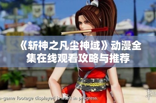 《斩神之凡尘神域》动漫全集在线观看攻略与推荐