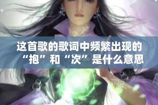 这首歌的歌词中频繁出现的“抱”和“次”是什么意思呢