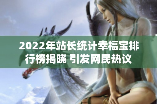 2022年站长统计幸福宝排行榜揭晓 引发网民热议