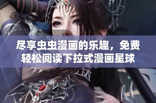 尽享虫虫漫画的乐趣，免费轻松阅读下拉式漫画星球
