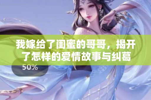 我嫁给了闺蜜的哥哥，揭开了怎样的爱情故事与纠葛
