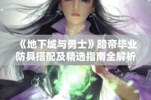《地下城与勇士》暗帝毕业防具搭配及精选指南全解析